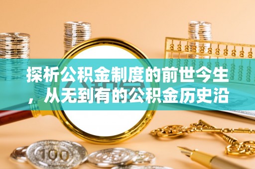 朔州探析公积金制度的前世今生，从无到有的公积金历史沿革解析