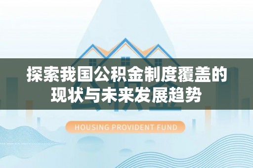 朔州探索我国公积金制度覆盖的现状与未来发展趋势
