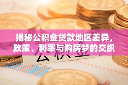 朔州揭秘公积金贷款地区差异，政策、利率与购房梦的交织