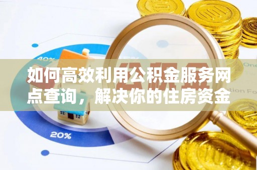 朔州如何高效利用公积金服务网点查询，解决你的住房资金难题