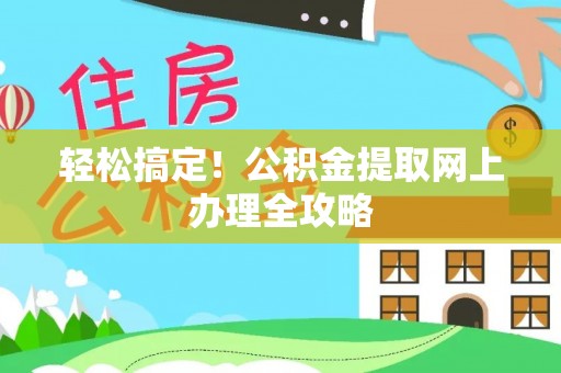 朔州轻松搞定！公积金提取网上办理全攻略