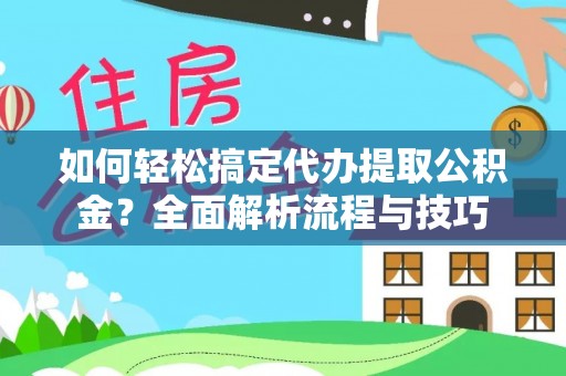 朔州如何轻松搞定代办提取公积金？全面解析流程与技巧