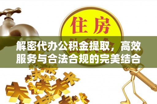 朔州解密代办公积金提取，高效服务与合法合规的完美结合