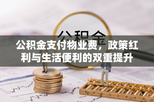 朔州公积金支付物业费，政策红利与生活便利的双重提升