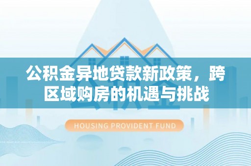 朔州公积金异地贷款新政策，跨区域购房的机遇与挑战