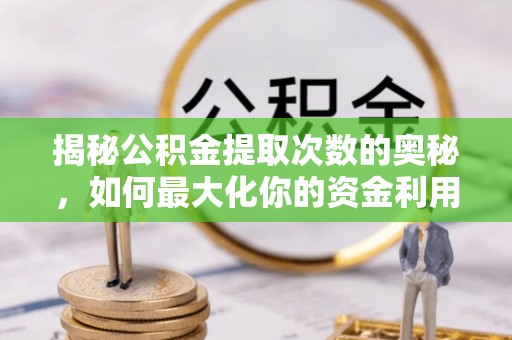 朔州揭秘公积金提取次数的奥秘，如何最大化你的资金利用？
