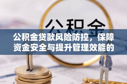 朔州公积金贷款风险防控，保障资金安全与提升管理效能的多维度探索