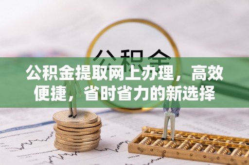 朔州公积金提取网上办理，高效便捷，省时省力的新选择