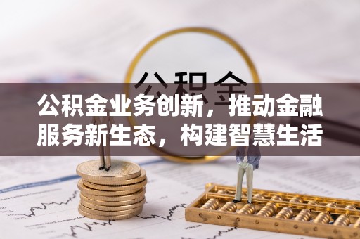 朔州公积金业务创新，推动金融服务新生态，构建智慧生活新未来