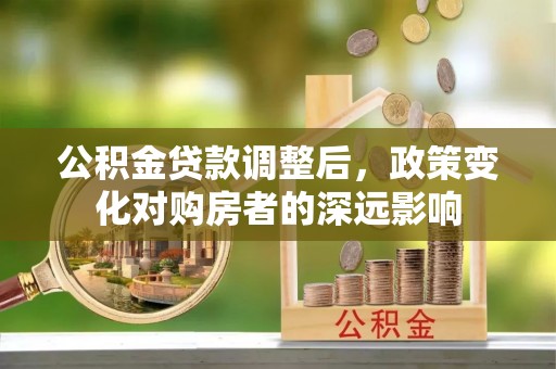 朔州公积金贷款调整后，政策变化对购房者的深远影响