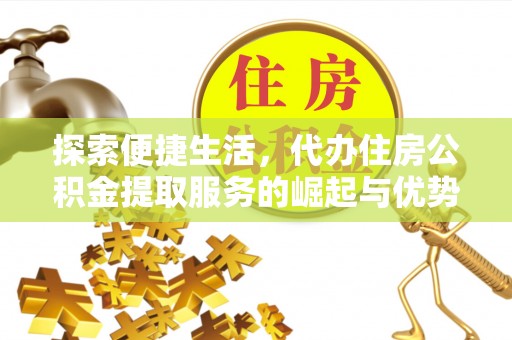 朔州探索便捷生活，代办住房公积金提取服务的崛起与优势
