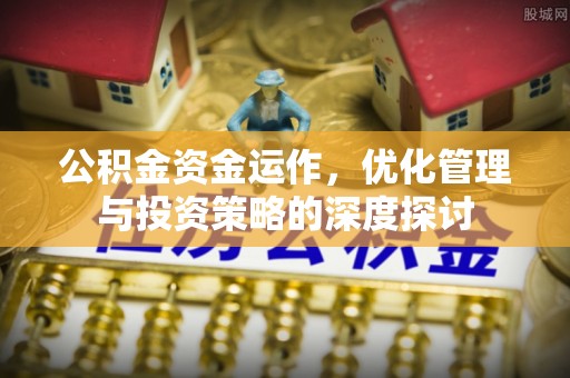 朔州公积金资金运作，优化管理与投资策略的深度探讨