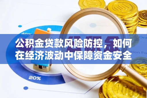 朔州公积金贷款风险防控，如何在经济波动中保障资金安全
