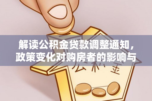 朔州解读公积金贷款调整通知，政策变化对购房者的影响与机遇