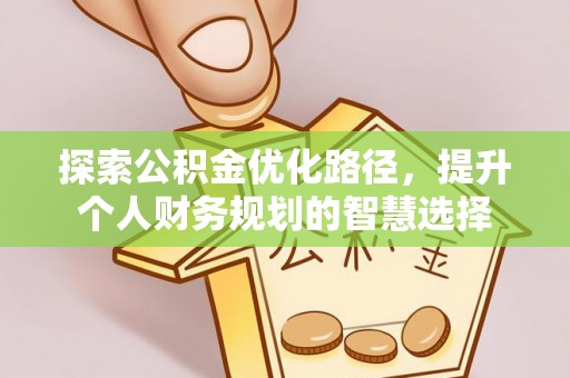 朔州探索公积金优化路径，提升个人财务规划的智慧选择