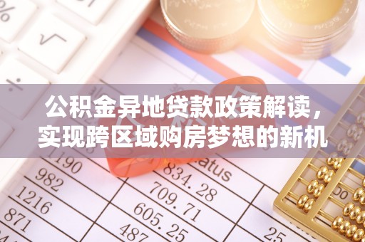 朔州公积金异地贷款政策解读，实现跨区域购房梦想的新机遇