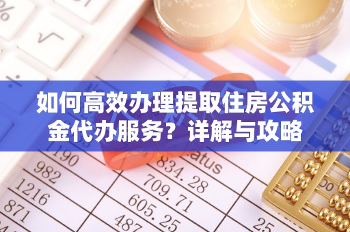 朔州如何高效办理提取住房公积金代办服务？详解与攻略
