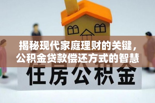 朔州揭秘现代家庭理财的关键，公积金贷款偿还方式的智慧选择