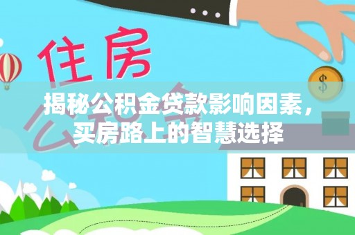 朔州揭秘公积金贷款影响因素，买房路上的智慧选择