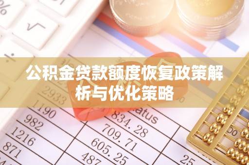 朔州公积金贷款额度恢复政策解析与优化策略