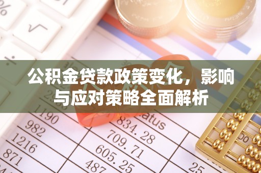 朔州公积金贷款政策变化，影响与应对策略全面解析