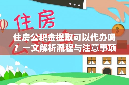 朔州住房公积金提取可以代办吗？一文解析流程与注意事项