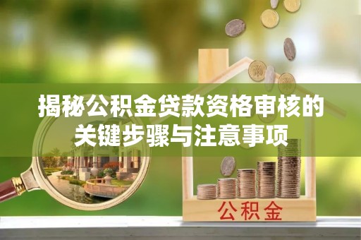 朔州揭秘公积金贷款资格审核的关键步骤与注意事项
