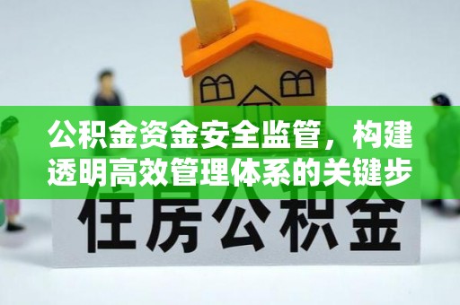 朔州公积金资金安全监管，构建透明高效管理体系的关键步骤