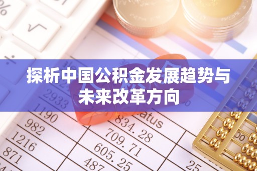 朔州探析中国公积金发展趋势与未来改革方向