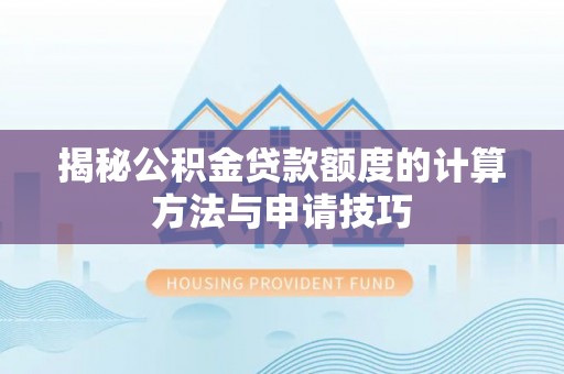 朔州揭秘公积金贷款额度的计算方法与申请技巧