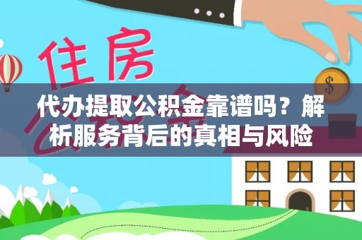 朔州代办提取公积金靠谱吗？解析服务背后的真相与风险