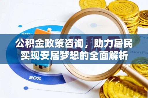 朔州公积金政策咨询，助力居民实现安居梦想的全面解析