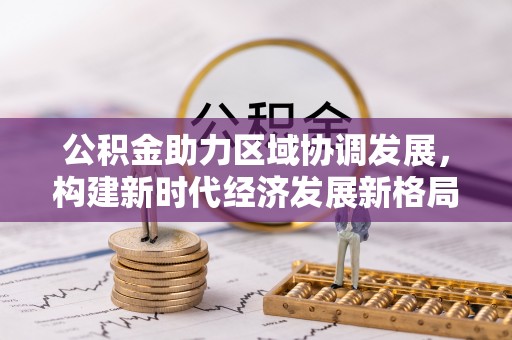 朔州公积金助力区域协调发展，构建新时代经济发展新格局