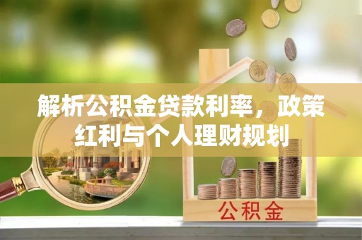 朔州解析公积金贷款利率，政策红利与个人理财规划