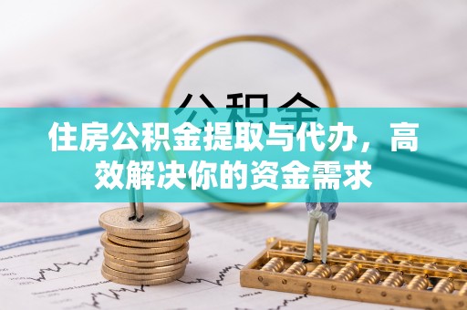 朔州住房公积金提取与代办，高效解决你的资金需求