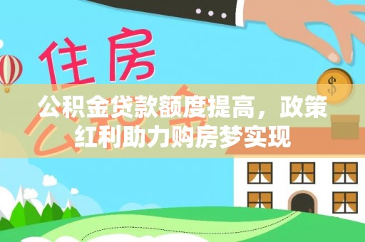 朔州公积金贷款额度提高，政策红利助力购房梦实现