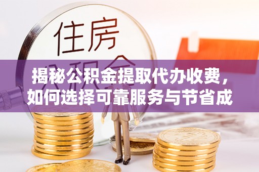 朔州揭秘公积金提取代办收费，如何选择可靠服务与节省成本？