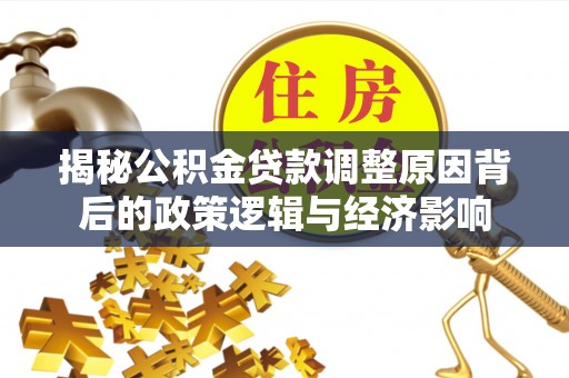 朔州揭秘公积金贷款调整原因背后的政策逻辑与经济影响