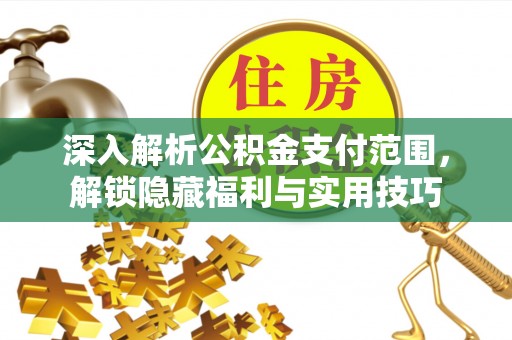 朔州深入解析公积金支付范围，解锁隐藏福利与实用技巧