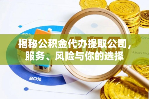 朔州揭秘公积金代办提取公司，服务、风险与你的选择