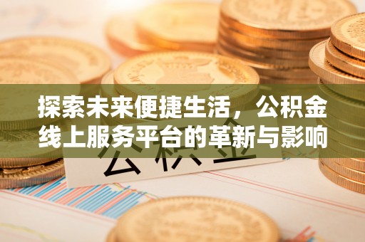 朔州探索未来便捷生活，公积金线上服务平台的革新与影响