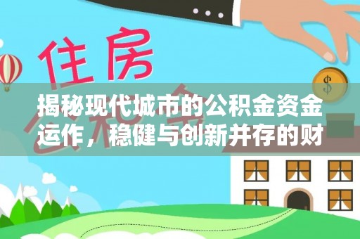 朔州揭秘现代城市的公积金资金运作，稳健与创新并存的财富管理之道