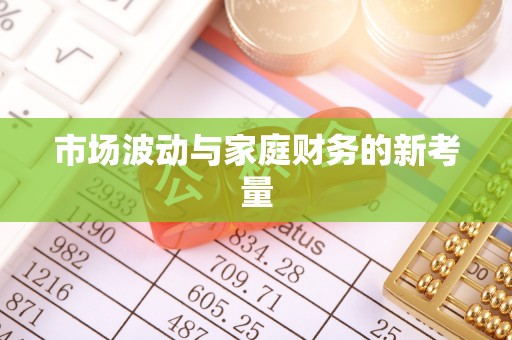 朔州市场波动与家庭财务的新考量