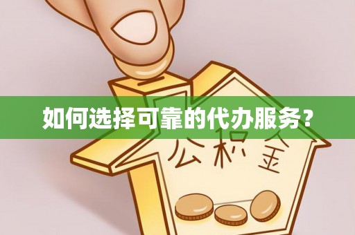 朔州如何选择可靠的代办服务？