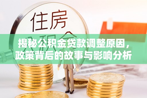 朔州揭秘公积金贷款调整原因，政策背后的故事与影响分析