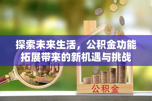 朔州探索未来生活，公积金功能拓展带来的新机遇与挑战