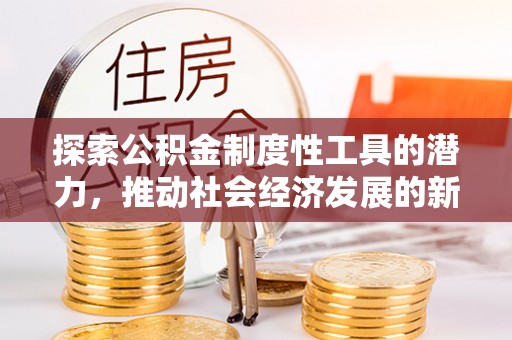 朔州探索公积金制度性工具的潜力，推动社会经济发展的新引擎