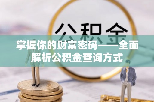 朔州掌握你的财富密码——全面解析公积金查询方式