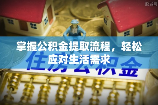 朔州掌握公积金提取流程，轻松应对生活需求