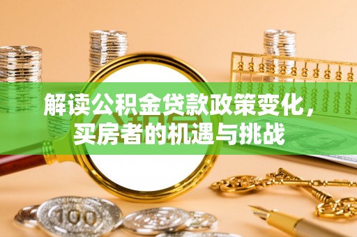 朔州解读公积金贷款政策变化，买房者的机遇与挑战
